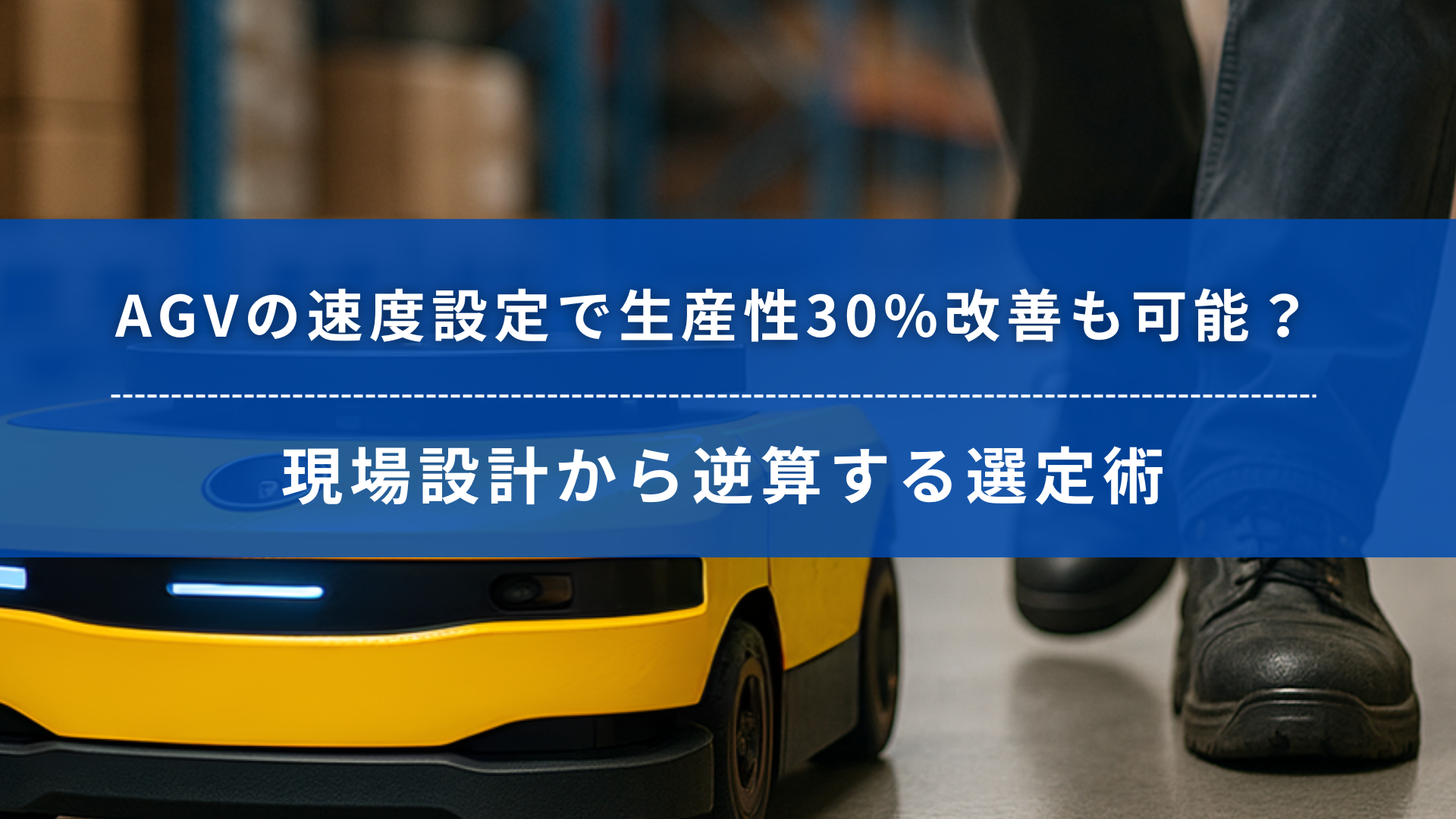 AGVの速度設定によって生産性30％改善も可能と訴求するバナー。黄色い無人搬送車と作業員の足元が写る。