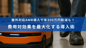 屋外対応AMR導入によるコスト削減と導入効果を最大化するノウハウを伝えるビジュアル