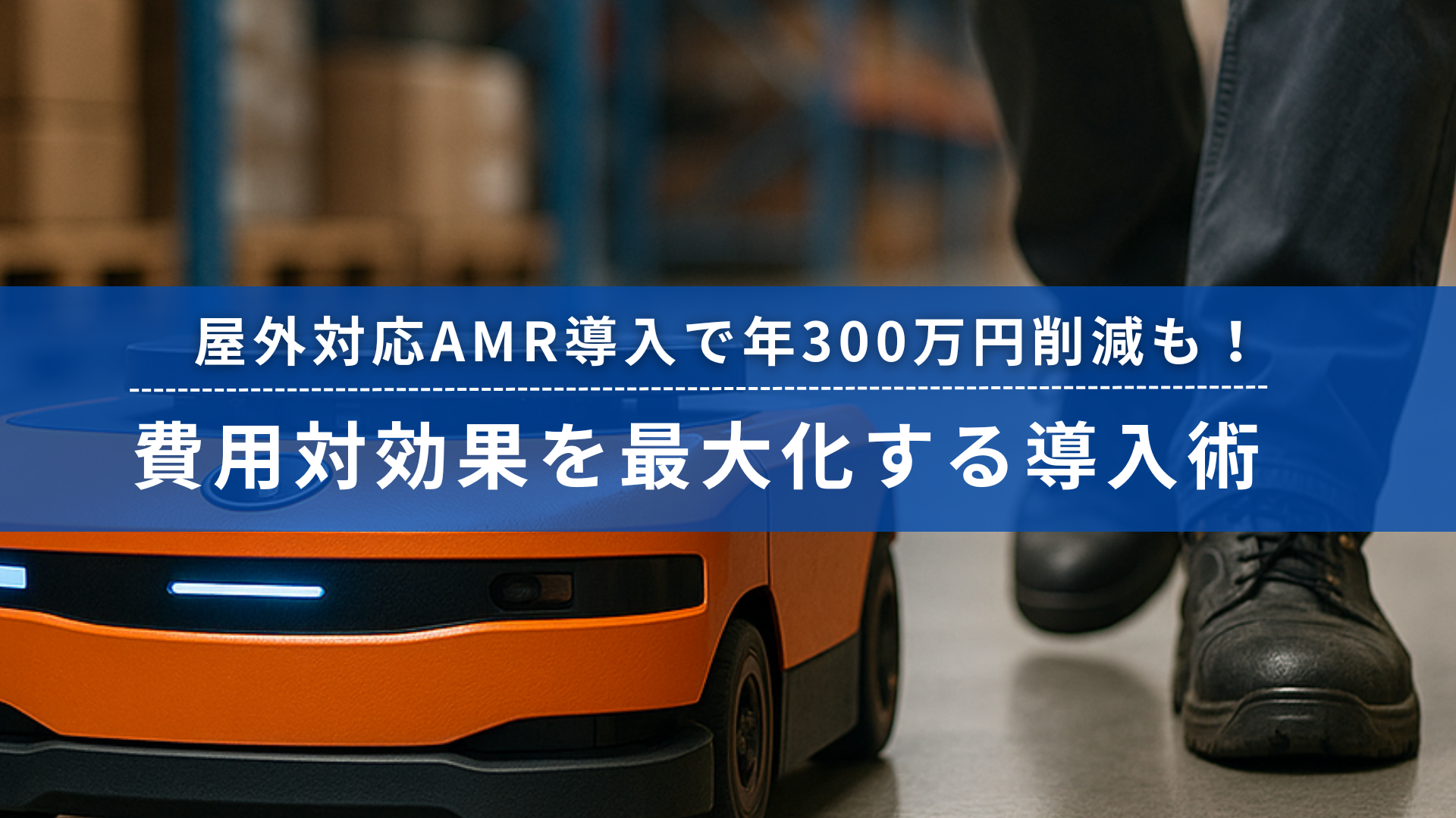屋外対応AMR導入によるコスト削減と導入効果を最大化するノウハウを伝えるビジュアル