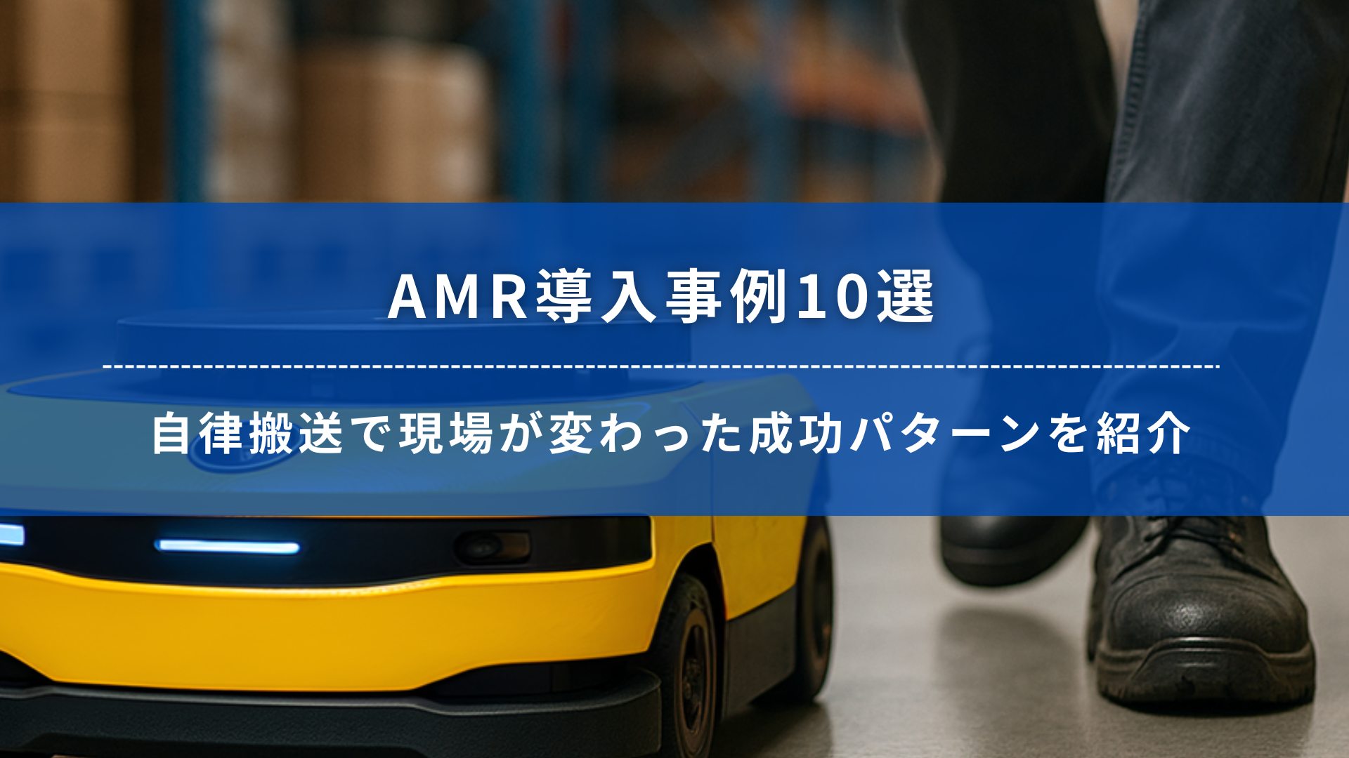 AMR導入事例10選のタイトルバナー画像。自律搬送ロボットと作業員の足元が映る
