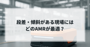 段差や傾斜に対応するAMRの選定をテーマにした画像。工場内で稼働する自律走行搬送ロボットと「段差・傾斜がある現場にはどのAMRが最適？」というテキストが重なる。