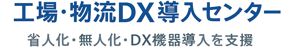 工場・物流DX導入センター   〜省人化・無人化・DX機器導入を支援〜