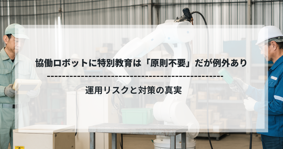 協働ロボットの前で作業する作業員と「特別教育は原則不要だが例外あり」のタイトルテキスト