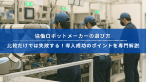 協働ロボットが稼働する製造現場と作業員たちの様子。協働ロボットメーカー選定の重要性を訴えるタイトル入りバナー画像。