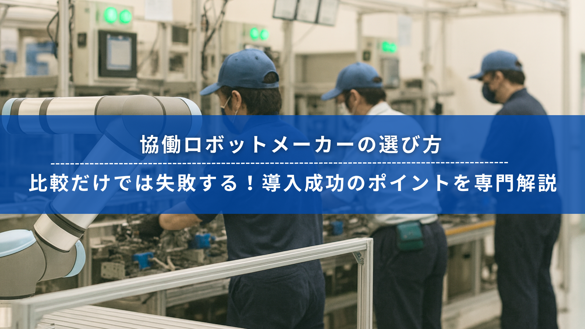 協働ロボットが稼働する製造現場と作業員たちの様子。協働ロボットメーカー選定の重要性を訴えるタイトル入りバナー画像。