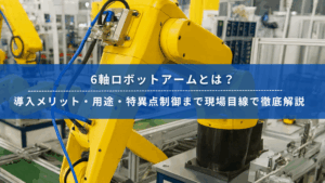 産業用6軸ロボットアームが稼働する工場現場の様子