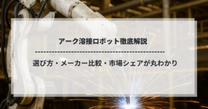 アーク溶接ロボット徹底解説｜選び方・メーカー比較・市場シェアが丸わかり