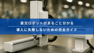 直交ロボットがまるごと分かる｜導入に失敗しないための完全ガイド【2025年版】