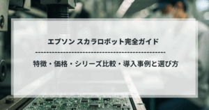 エプソン スカラロボット完全ガイド｜特徴・価格・シリーズ比較・導入事例と選び方