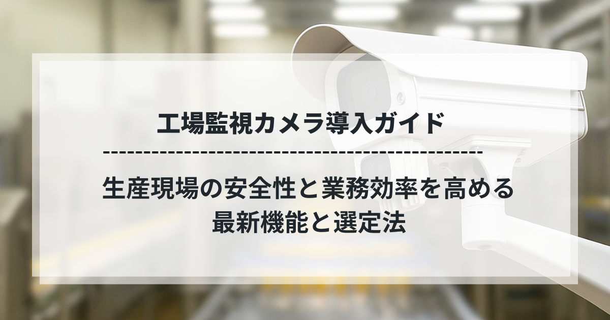 工場監視カメラ導入ガイドのタイトル画像。監視カメラの背景に「生産現場の安全性と業務効率を高める最新機能と選定法」というテキスト。