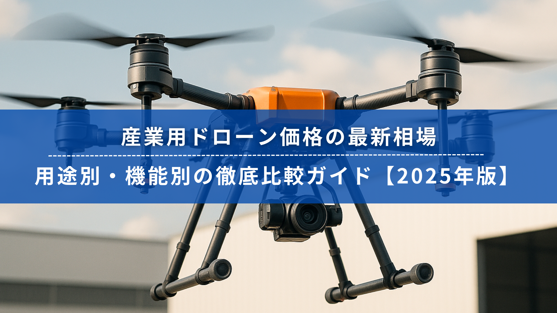 2025年版の産業用ドローン価格相場と用途別・機能別の比較ガイドを紹介するバナー画像。大型産業用ドローンが背景に映っている。