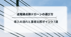 送電線点検ドローンの選び方｜導入の流れと業者比較ポイント7選