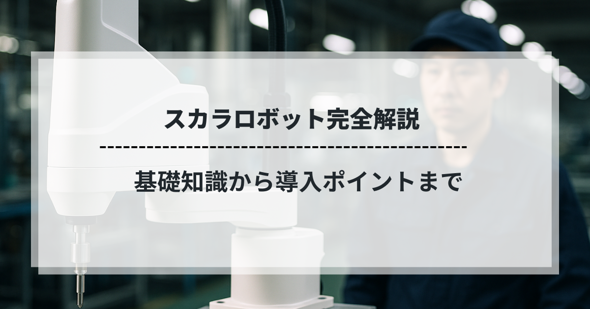 工場で稼働するスカラロボットと技術者｜基礎知識から導入ポイントまでの完全解説
