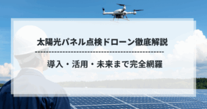 太陽光パネル点検ドローン徹底解説｜導入・活用・未来まで完全網羅のタイトル画像