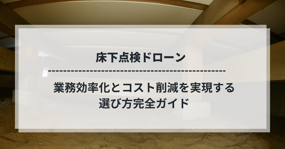 床下点検ドローン｜業務効率化とコスト削減を実現する選び方完全ガイドのタイトル画像