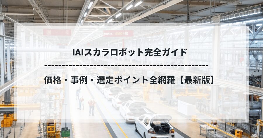 IAIスカラロボット完全ガイド｜価格・事例・選定ポイント全網羅【最新版】
