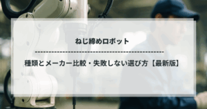 ねじ締めロボット｜種類とメーカー比較・失敗しない選び方【最新版】