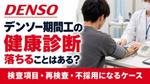 デンソー期間工の健康診断で落ちる？検査項目・再検査・不採用になるケースを解説