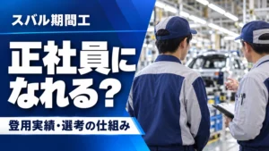 期間工からスバルの正社員になれる？登用実績と選考の仕組み