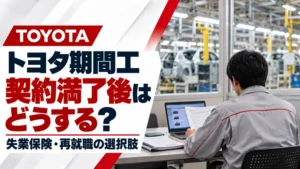 トヨタ期間工の契約満了後はどうする？失業保険・再就職の選択肢